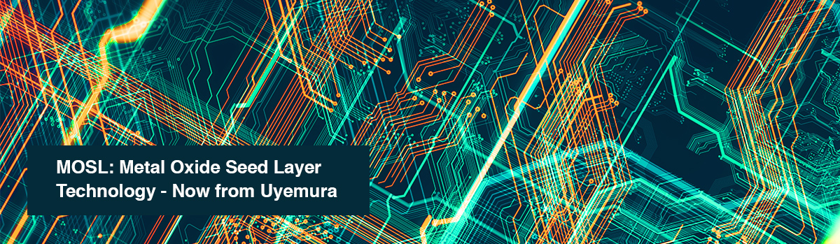 MOSL: Metal Oxide Seed Layer Technology - Now from Uyemura
