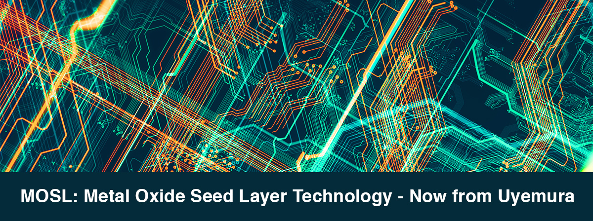 MOSL: Metal Oxide Seed Layer Technology - Now from Uyemura